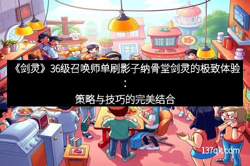《剑灵》36级召唤师单刷影子纳骨堂剑灵的极致体验：策略与技巧的完美结合