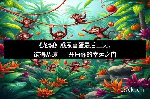 《龙魂》感恩喜蛋最后三天，欲得从速——开启你的幸运之门